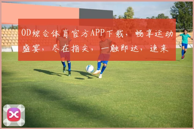 OD综合体育官方APP下载，畅享运动盛宴，尽在指尖，一触即达，速来体验