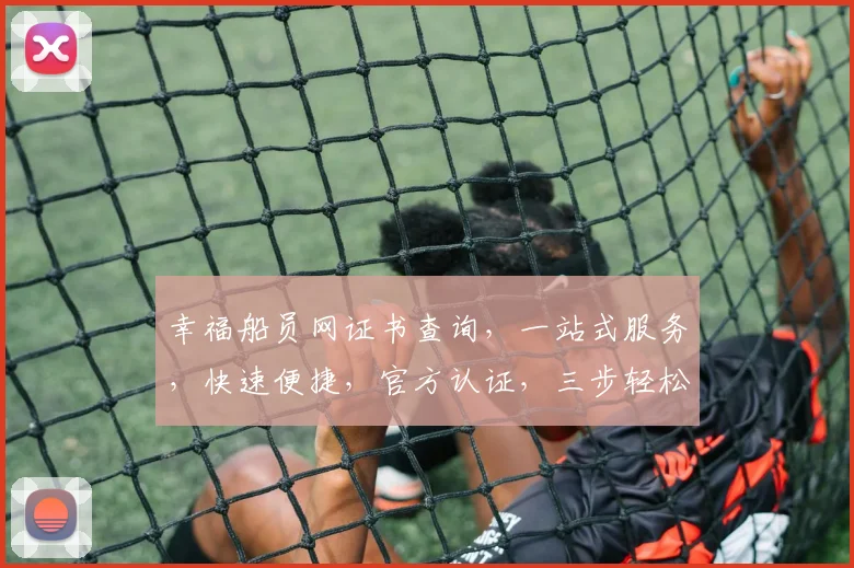 幸福船员网证书查询，一站式服务，快速便捷，官方认证，三步轻松搞定，安全可靠。