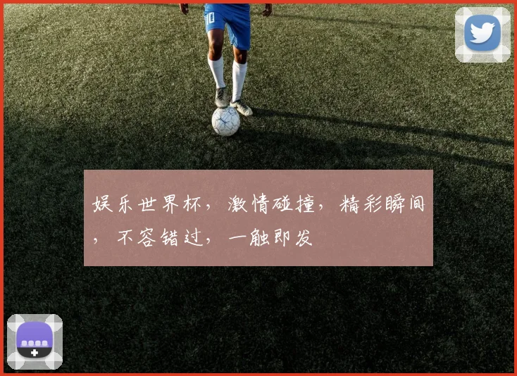 娱乐世界杯，激情碰撞，精彩瞬间，不容错过，一触即发