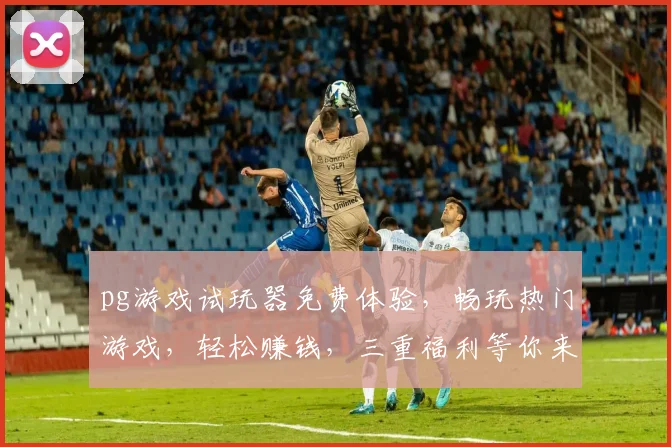 pg游戏试玩器免费体验，畅玩热门游戏，轻松赚钱，三重福利等你来