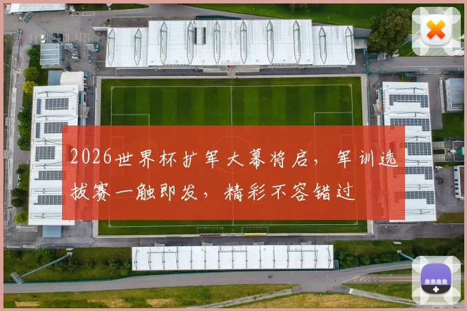 2026世界杯扩军大幕将启，军训选拔赛一触即发，精彩不容错过