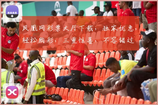 凤凰网彩票大厅下载，独家优惠，轻松购彩，三重惊喜，不容错过