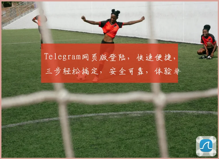 Telegram网页版登陆，快速便捷，三步轻松搞定，安全可靠，体验非凡