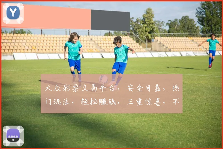大众彩票交易平台，安全可靠，热门玩法，轻松赚钱，三重惊喜，不容错过